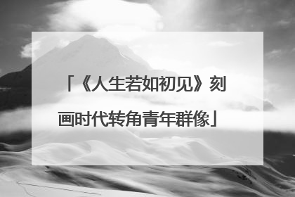 《人生若如初见》刻画时代转角青年群像