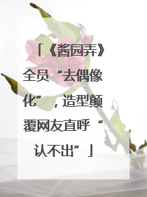 《酱园弄》全员“去偶像化”，造型颠覆网友直呼“认不出”