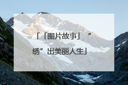 「图片故事」“绣”出美丽人生