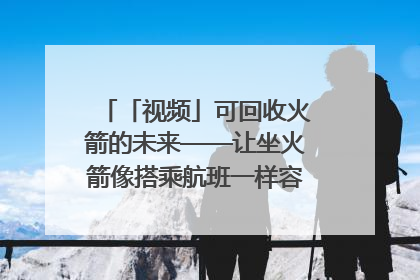 「视频」可回收火箭的未来——让坐火箭像搭乘航班一样容易｜路演记