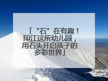 “石”在有趣！印江这所幼儿园，用石头开启孩子的多彩世界