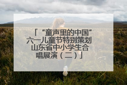 “童声里的中国”六一儿童节特别策划 山东省中小学生合唱展演（二）