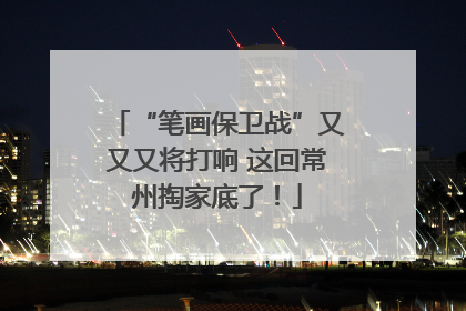 “笔画保卫战”又又又将打响 这回常州掏家底了！