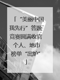 “美丽中国我先行”答题竞赛圆满收官 个人、地市榜单“出炉”