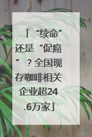 “续命”还是“促癌”？全国现存咖啡相关企业超24.6万家