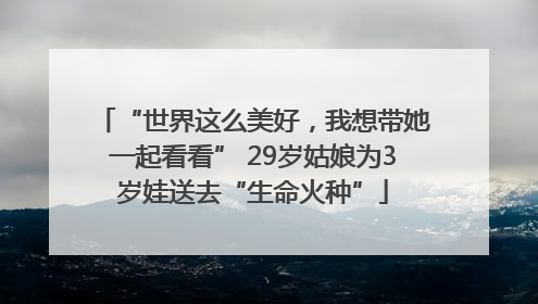 “世界这么美好，我想带她一起看看” 29岁姑娘为3岁娃送去“生命火种”