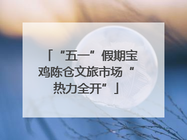 “五一”假期宝鸡陈仓文旅市场“热力全开”