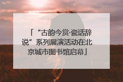 “古韵今赏·瓷话辞说”系列展演活动在北京城市图书馆启幕