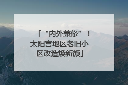 “内外兼修”！太阳宫地区老旧小区改造焕新颜