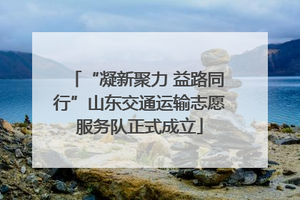 “凝新聚力 益路同行”山东交通运输志愿服务队正式成立