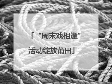 “周末戏相逢”活动绽放莆田