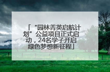 “园林菁英启航计划”公益项目正式启动，24名学子开启绿色梦想新征程