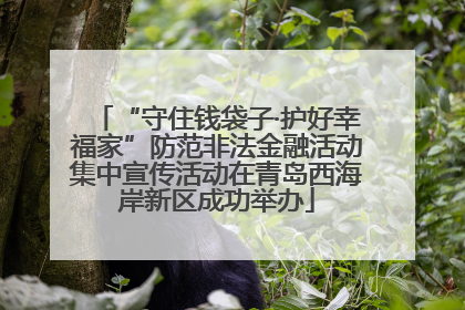 “守住钱袋子·护好幸福家”防范非法金融活动集中宣传活动在青岛西海岸新区成功举办