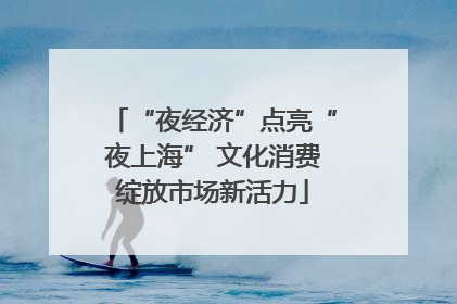 “夜经济”点亮“夜上海” 文化消费绽放市场新活力