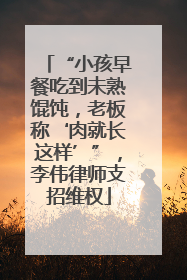“小孩早餐吃到未熟馄饨，老板称‘肉就长这样’”，李伟律师支招维权