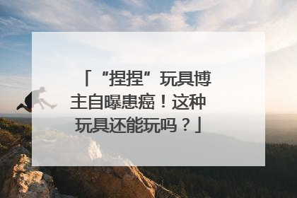 “捏捏”玩具博主自曝患癌！这种玩具还能玩吗？