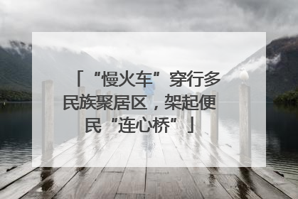 “慢火车”穿行多民族聚居区，架起便民“连心桥”