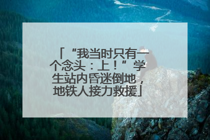 “我当时只有一个念头：上！”学生站内昏迷倒地，地铁人接力救援