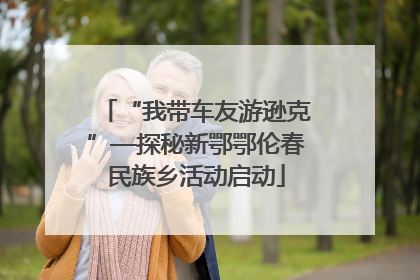 “我带车友游逊克”—探秘新鄂鄂伦春民族乡活动启动