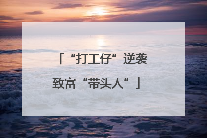 “打工仔”逆袭致富“带头人”