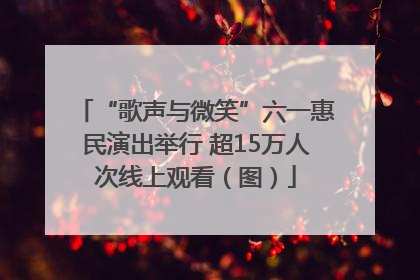 “歌声与微笑”六一惠民演出举行 超15万人次线上观看（图）