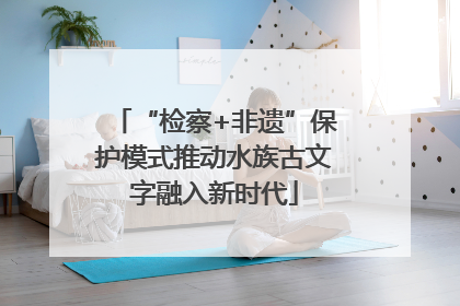 “检察+非遗”保护模式推动水族古文字融入新时代