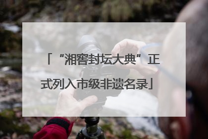 “湘窖封坛大典”正式列入市级非遗名录