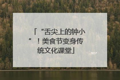“舌尖上的钟小”！美食节变身传统文化课堂