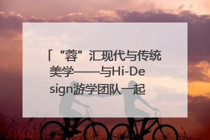 “蓉”汇现代与传统美学——与Hi-Design游学团队一起“读懂”成都