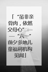 “虽非亲骨肉，依然父母心”——“六一”前夕多地儿童福利机构见闻
