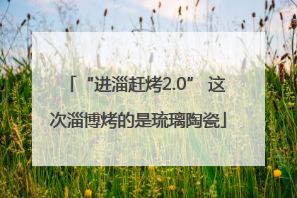 “进淄赶烤2.0” 这次淄博烤的是琉璃陶瓷