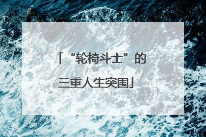 “轮椅斗士”的三重人生突围