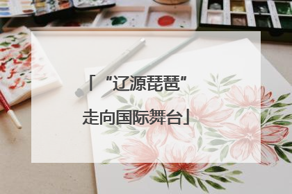 “辽源琵琶” 走向国际舞台