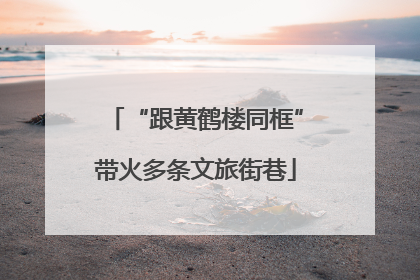 “跟黄鹤楼同框”带火多条文旅街巷
