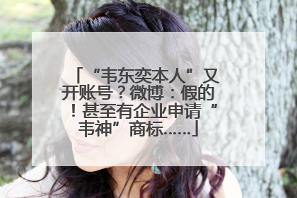 “韦东奕本人”又开账号？微博：假的！甚至有企业申请“韦神”商标……