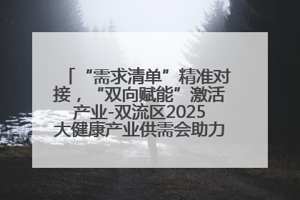 “需求清单”精准对接，“双向赋能”激活产业-双流区2025大健康产业供需会助力企业“满园”发展