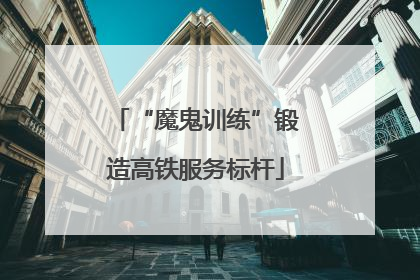 “魔鬼训练”锻造高铁服务标杆