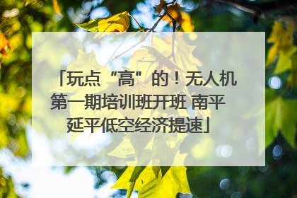 玩点“高”的！无人机第一期培训班开班 南平延平低空经济提速