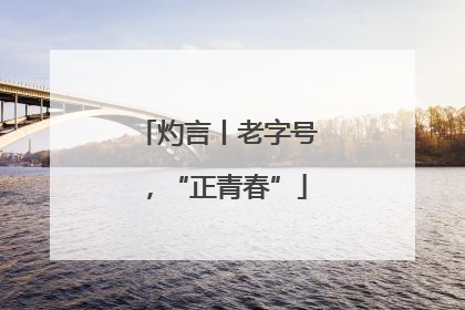 灼言丨老字号，“正青春”