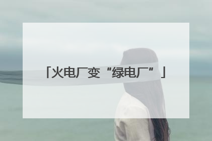 火电厂变“绿电厂”