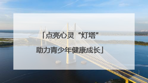点亮心灵“灯塔” 助力青少年健康成长