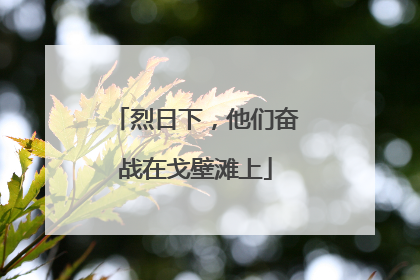 烈日下，他们奋战在戈壁滩上