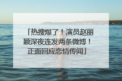 热搜爆了！演员赵丽颖深夜连发两条微博！正面回应恋情传闻