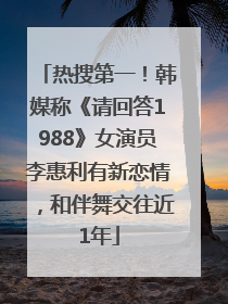 热搜第一！韩媒称《请回答1988》女演员李惠利有新恋情，和伴舞交往近1年