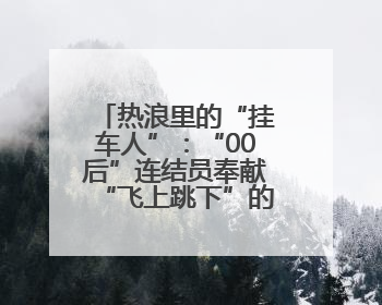 热浪里的“挂车人”：“00后”连结员奉献“飞上跳下”的青春