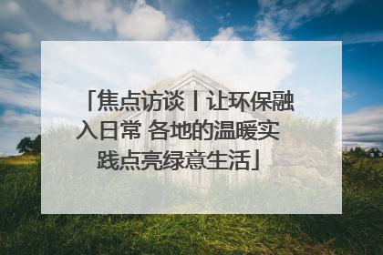 焦点访谈丨让环保融入日常 各地的温暖实践点亮绿意生活