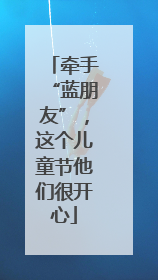 牵手“蓝朋友”，这个儿童节他们很开心