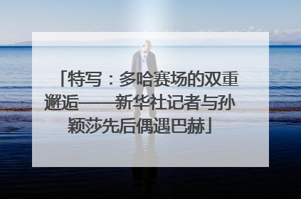 特写：多哈赛场的双重邂逅——新华社记者与孙颖莎先后偶遇巴赫