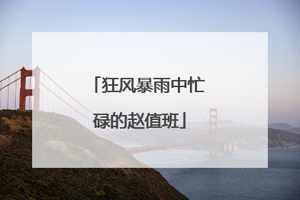 狂风暴雨中忙碌的赵值班
