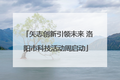 矢志创新引领未来 洛阳市科技活动周启动